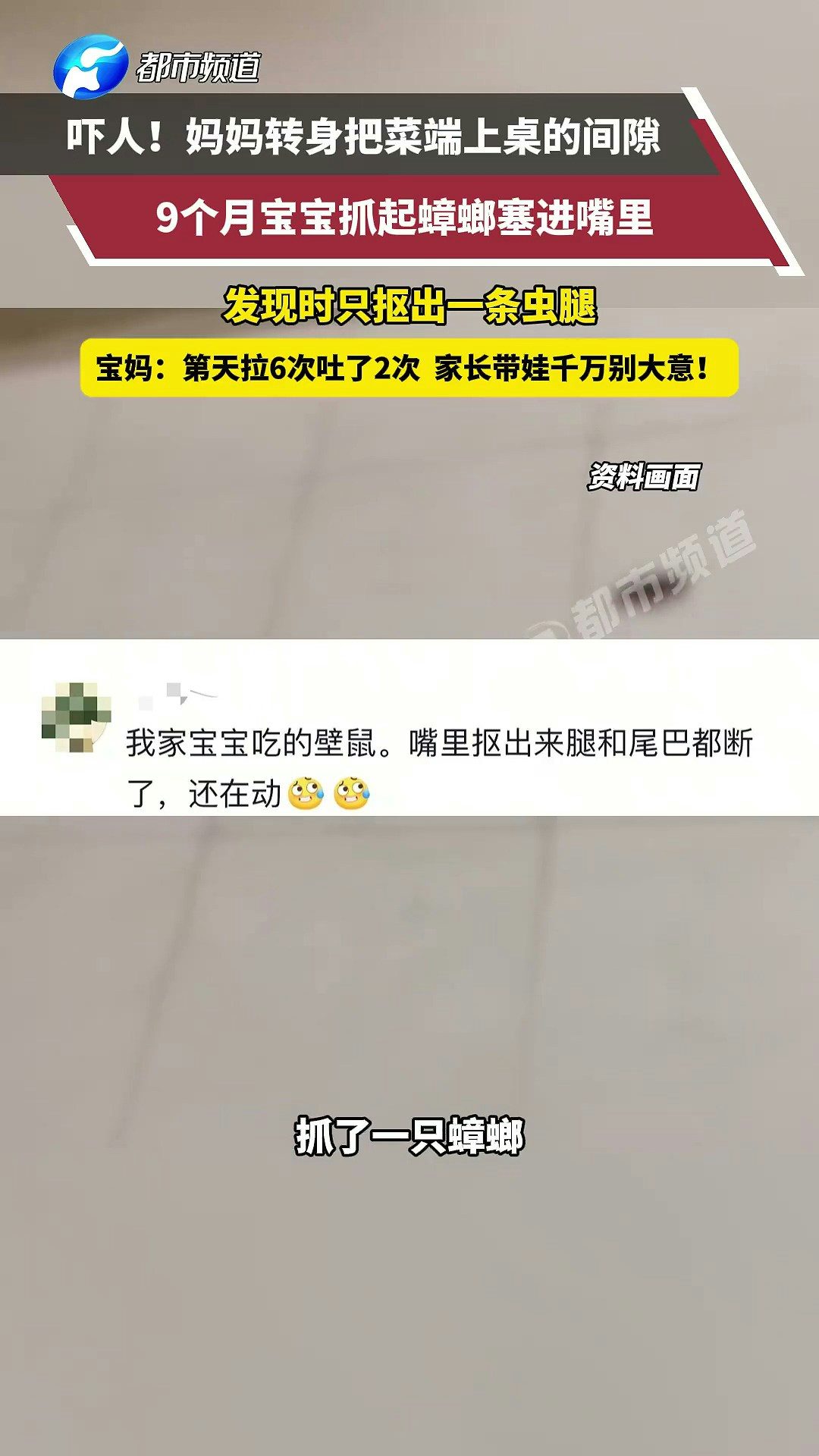近日，湖南一寶媽轉身瞬間，9個月寶寶竟吃了隻蟑螂！等發現的時候蟑螂已經在寶寶嘴裏爆漿，她手忙腳亂摳了半天，只摳出來一條蟲腿。寶寶第二天拉了6次吐了2次，排泄物裏能看到蟑螂殘體。（截取自微博@都市報道）