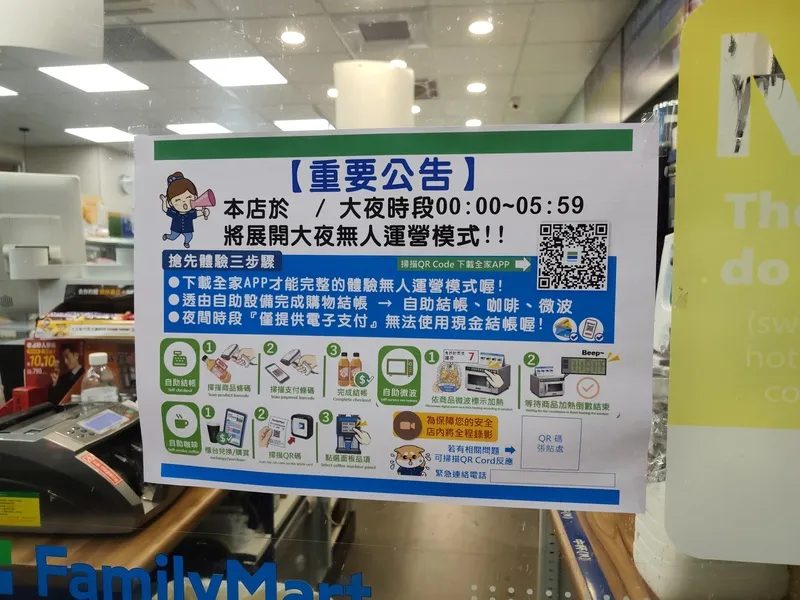 全家试行大夜无人营运 逾3成顾客已用自助结帐 1 全家測試大夜班無人營運(1) 全家近期在部分直營店貼出「大夜時段凌晨12點至清晨5點59分導入無人營運」告示,將開啟超商夜間營運的新模式。中央社記者何秀玲攝115年7日4日